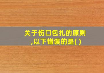 关于伤口包扎的原则,以下错误的是( )